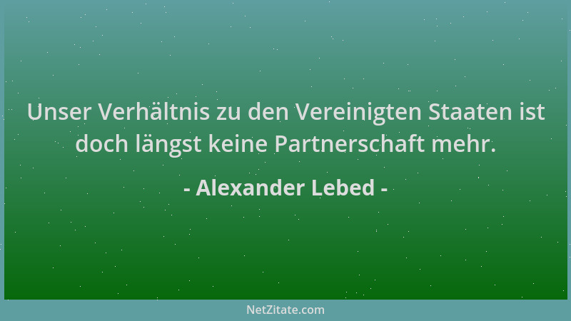 Alexander Lebed - Unser Verhältnis zu den Vereinigten Staaten ist doch längst keine Partnerschaft mehr....