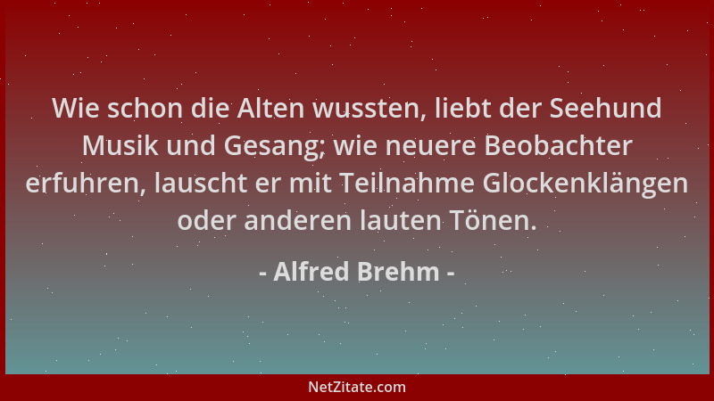 Alfred Brehm - Wie schon die Alten wussten, liebt der Seehund Musik und Gesang; wie neuere Beobachter erfuhren, lauscht er...