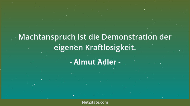Almut Adler - Machtanspruch ist die Demonstration der eigenen Kraftlosigkeit....