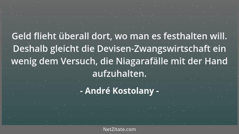 André Kostolany - Geld flieht überall dort, wo man es festhalten will. Deshalb gleicht die Devisen-Zwangswirtschaft ein wen...