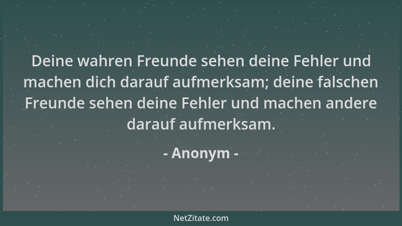 Anonym - Deine wahren Freunde sehen deine Fehler und machen dich darauf aufmerksam; deine falschen Freunde sehen deine Fehl...