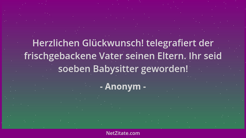 Anonym - Herzlichen Glückwunsch! telegrafiert der frischgebackene Vater seinen Eltern. Ihr seid soeben Babysitter geworden!...