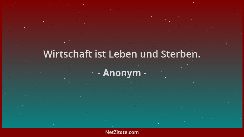 Anonym - Wirtschaft ist Leben und Sterben....