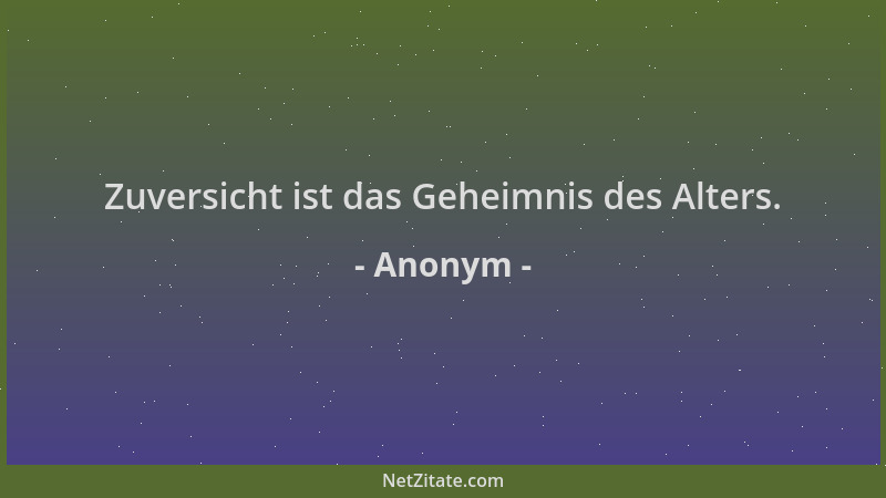 Anonym - Zuversicht ist das Geheimnis des Alters....