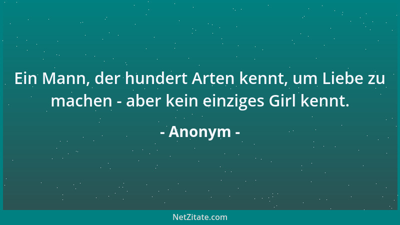 Anonym - Ein Mann, der hundert Arten kennt, um Liebe zu machen - aber kein einziges Girl kennt....