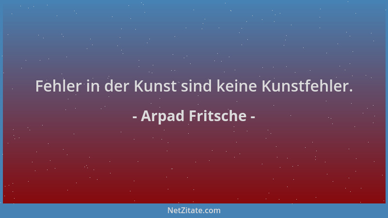 Arpad Fritsche - Fehler in der Kunst sind keine Kunstfehler....