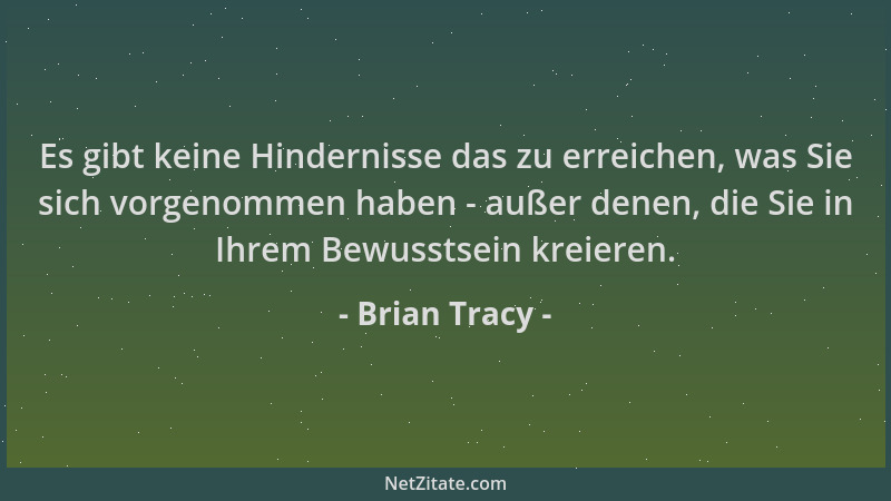 Brian Tracy - Es gibt keine Hindernisse das zu erreichen, was Sie sich vorgenommen haben - außer denen, die Sie in Ihrem Be...