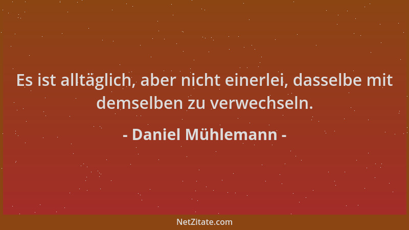 Daniel Mühlemann - Es ist alltäglich, aber nicht einerlei, dasselbe mit demselben zu verwechseln....