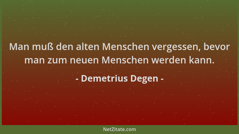Demetrius Degen - Man muß den alten Menschen vergessen, bevor man zum neuen Menschen werden kann....