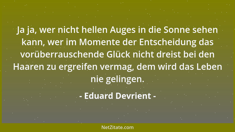 Eduard Devrient - Ja ja, wer nicht hellen Auges in die Sonne sehen kann, wer im Momente der Entscheidung das vorüberrausche...