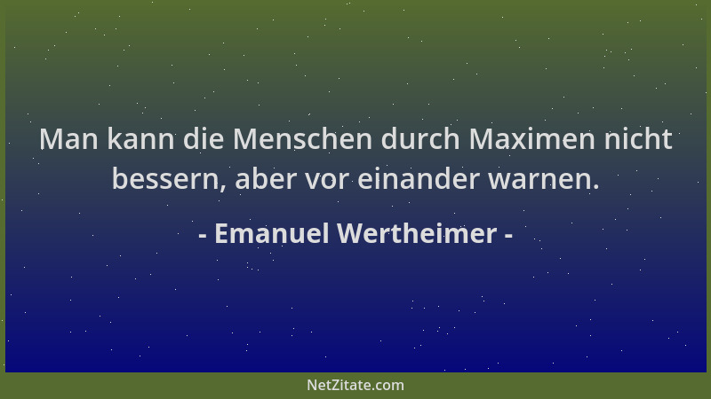 Emanuel Wertheimer - Man kann die Menschen durch Maximen nicht bessern, aber vor einander warnen....
