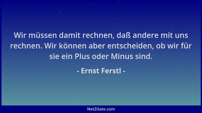 Ernst Ferstl - Wir müssen damit rechnen, daß andere mit uns rechnen. Wir können aber entscheiden, ob wir für sie ein Plus o...