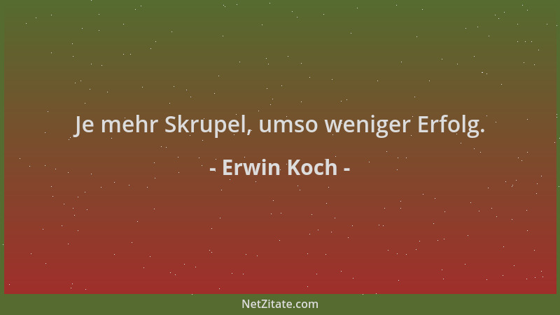 Erwin Koch - Je mehr Skrupel, umso weniger Erfolg....