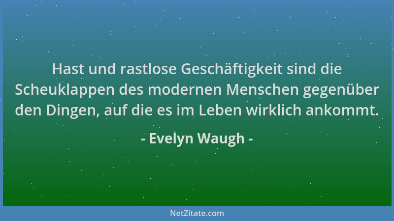 Evelyn Waugh - Hast und rastlose Geschäftigkeit sind die Scheuklappen des modernen Menschen gegenüber den Dingen, auf die e...