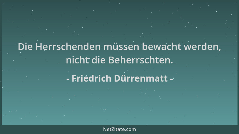 Friedrich Dürrenmatt - Die Herrschenden müssen bewacht werden, nicht die Beherrschten....
