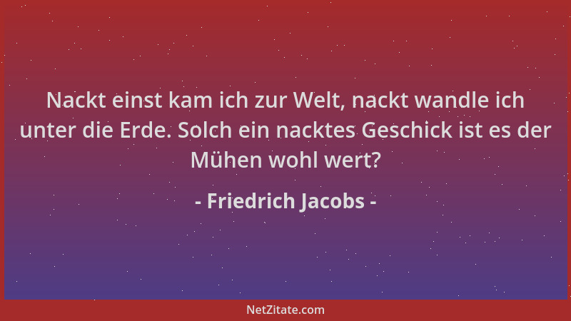 Friedrich Jacobs - Nackt einst kam ich zur Welt, nackt wandle ich unter die Erde. Solch ein nacktes Geschick ist es der Müh...