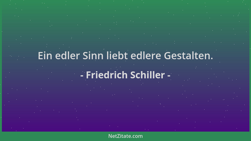 Friedrich Schiller - Ein edler Sinn liebt edlere Gestalten....
