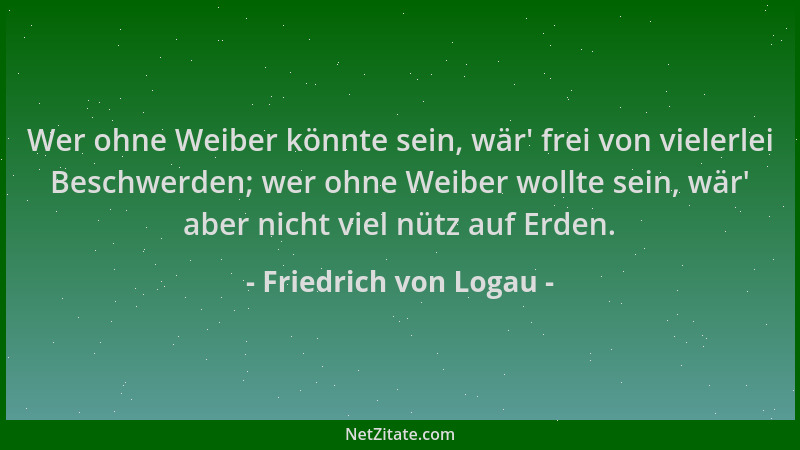Friedrich von Logau - Wer ohne Weiber könnte sein, wär ' frei von vielerlei Beschwerden; wer ohne Weiber wollte sein, wär ' a...