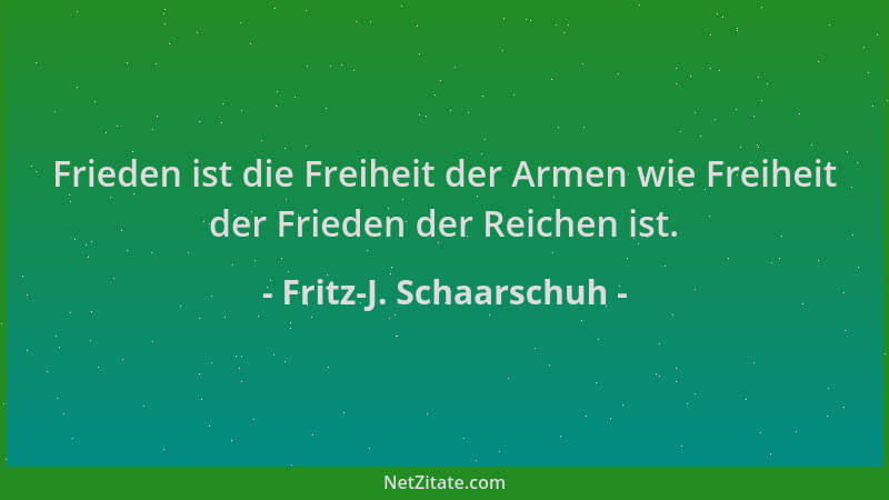 Fritz-J. Schaarschuh - Frieden ist die Freiheit der Armen wie Freiheit der Frieden der Reichen ist....
