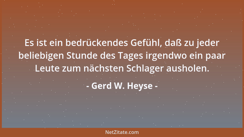 Gerd W. Heyse - Es ist ein bedrückendes Gefühl, daß zu jeder beliebigen Stunde des Tages irgendwo ein paar Leute zum nächst...