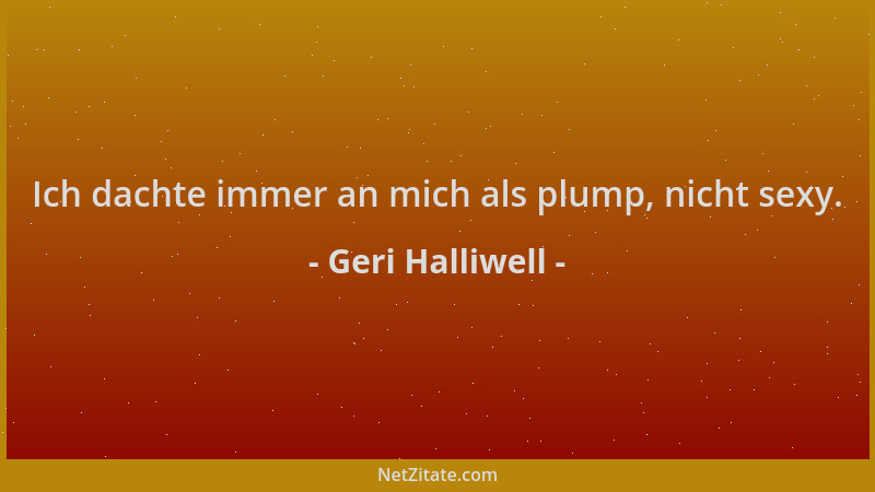 Geri Halliwell - Ich dachte immer an mich als plump, nicht sexy....