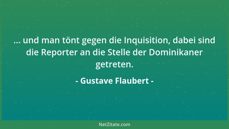 Gustave Flaubert - ... und man tönt gegen die Inquisition, dabei sind die Reporter an die Stelle der Dominikaner getreten....
