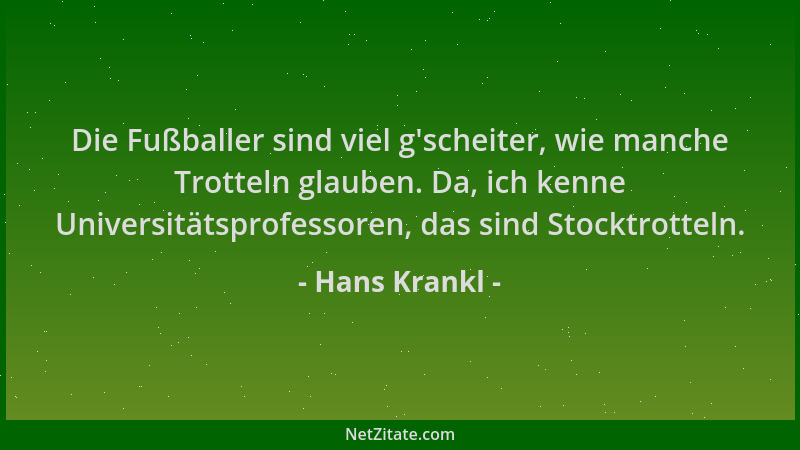 Hans Krankl - Die Fußballer sind viel g 'scheiter, wie manche Trotteln glauben. Da, ich kenne Universitätsprofessoren, das s...