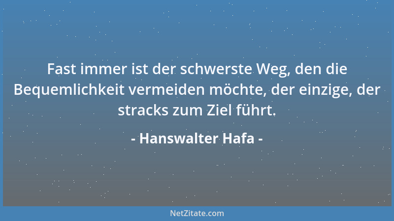 Hanswalter Hafa - Fast immer ist der schwerste Weg, den die Bequemlichkeit vermeiden möchte, der einzige, der stracks zum Z...