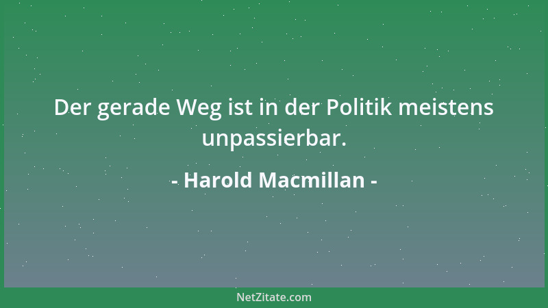 Harold Macmillan - Der gerade Weg ist in der Politik meistens unpassierbar....
