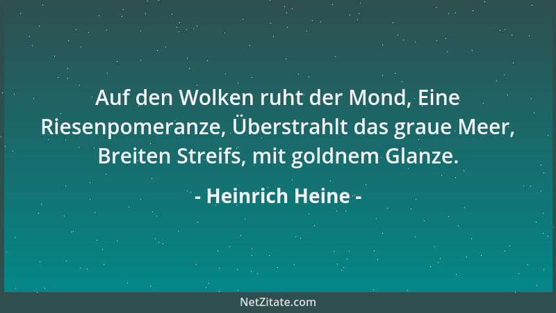 Heinrich Heine - Auf den Wolken ruht der Mond, Eine Riesenpomeranze, Überstrahlt das graue Meer, Breiten Streifs, mit goldn...