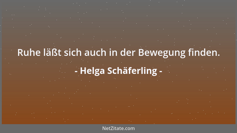 Helga Schäferling - Ruhe läßt sich auch in der Bewegung finden....