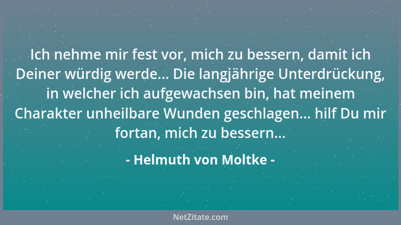 Helmuth von Moltke - Ich nehme mir fest vor, mich zu bessern, damit ich Deiner würdig werde... Die langjährige Unterdrückun...