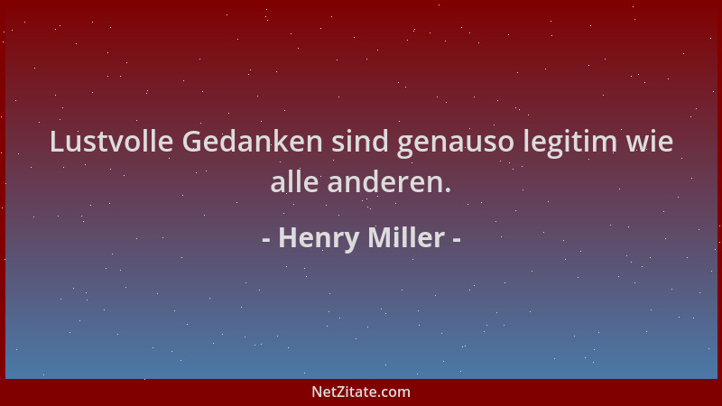 Henry Miller - Lustvolle Gedanken sind genauso legitim wie alle anderen....