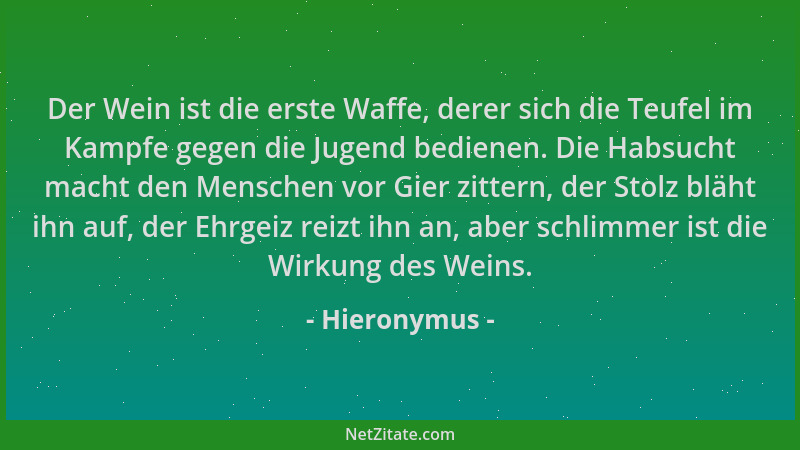 Hieronymus - Der Wein ist die erste Waffe, derer sich die Teufel im Kampfe gegen die Jugend bedienen. Die Habsucht macht de...