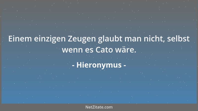 Hieronymus - Einem einzigen Zeugen glaubt man nicht, selbst wenn es Cato wäre....
