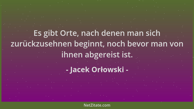 Jacek Orłowski - Es gibt Orte, nach denen man sich zurückzusehnen beginnt, noch bevor man von ihnen abgereist ist....