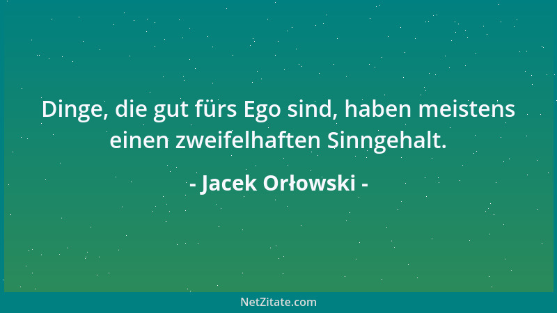Jacek Orłowski - Dinge, die gut fürs Ego sind, haben meistens einen zweifelhaften Sinngehalt....