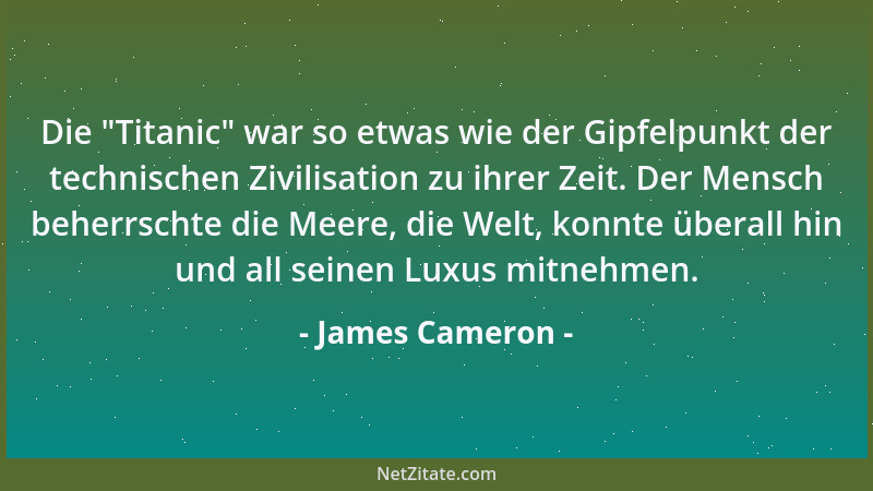James Cameron - Die  "Titanic " war so etwas wie der Gipfelpunkt der technischen Zivilisation zu ihrer Zeit. Der Mensch beher...