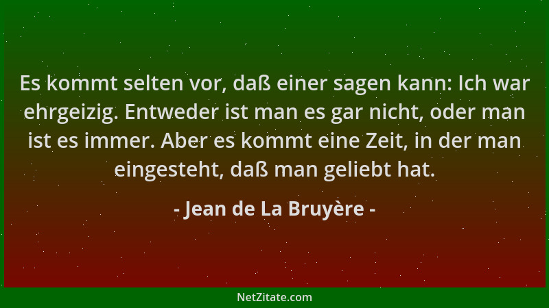 Jean de La Bruyère - Es kommt selten vor, daß einer sagen kann: Ich war ehrgeizig. Entweder ist man es gar nicht, oder man...