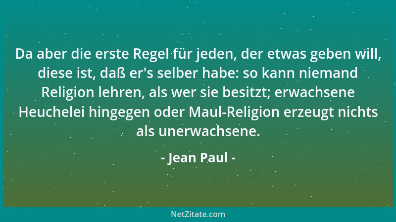 Jean Paul - Da aber die erste Regel für jeden, der etwas geben will, diese ist, daß er 's selber habe: so kann niemand Relig...