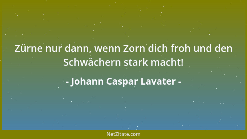 Johann Caspar Lavater - Zürne nur dann, wenn Zorn dich froh und den Schwächern stark macht!...