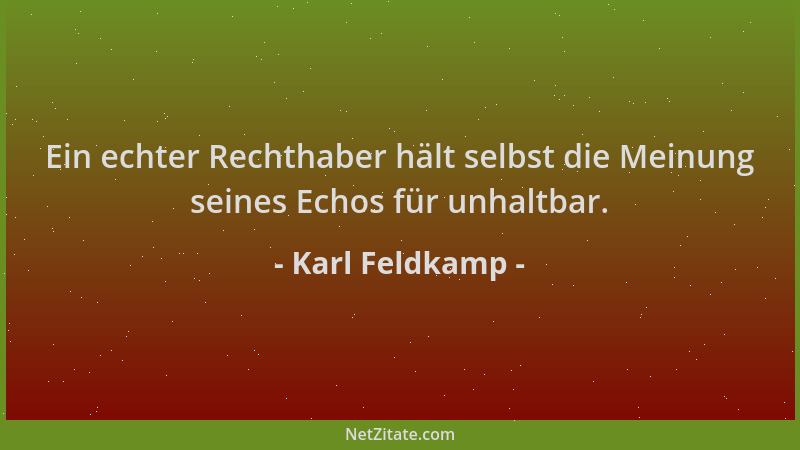 Karl Feldkamp - Ein echter Rechthaber hält selbst die Meinung seines Echos für unhaltbar....