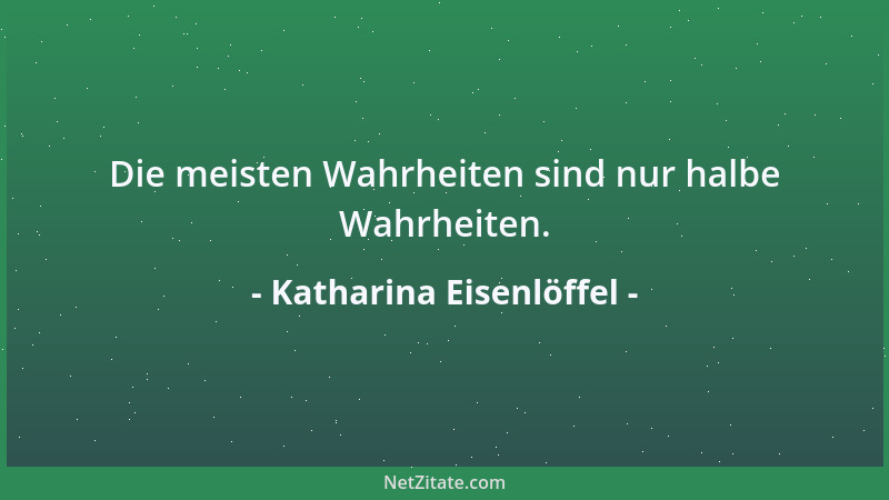 Katharina Eisenlöffel - Die meisten Wahrheiten sind nur halbe Wahrheiten....