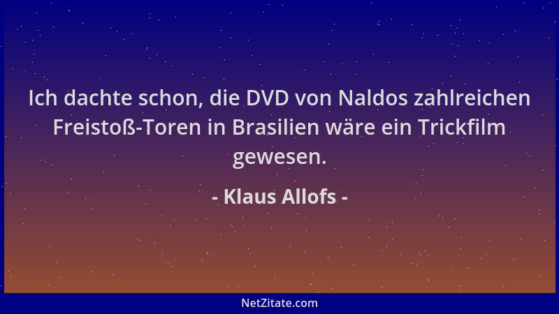 Klaus Allofs - Ich dachte schon, die DVD von Naldos zahlreichen Freistoß-Toren in Brasilien wäre ein Trickfilm gewesen....