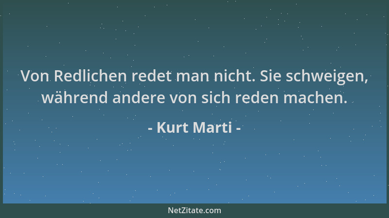 Kurt Marti - Von Redlichen redet man nicht. Sie schweigen, während andere von sich reden machen....