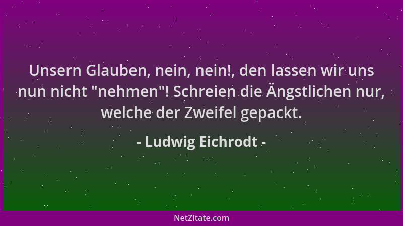 Ludwig Eichrodt - Unsern Glauben, nein, nein!, den lassen wir uns nun nicht "nehmen "! Schreien die Ängstlichen nur, welche...