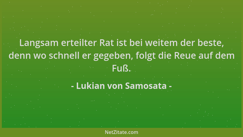 Lukian von Samosata - Langsam erteilter Rat ist bei weitem der beste, denn wo schnell er gegeben, folgt die Reue auf dem Fu...