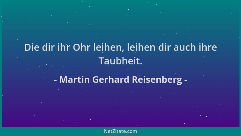 Martin Gerhard Reisenberg - Die dir ihr Ohr leihen, leihen dir auch ihre Taubheit....