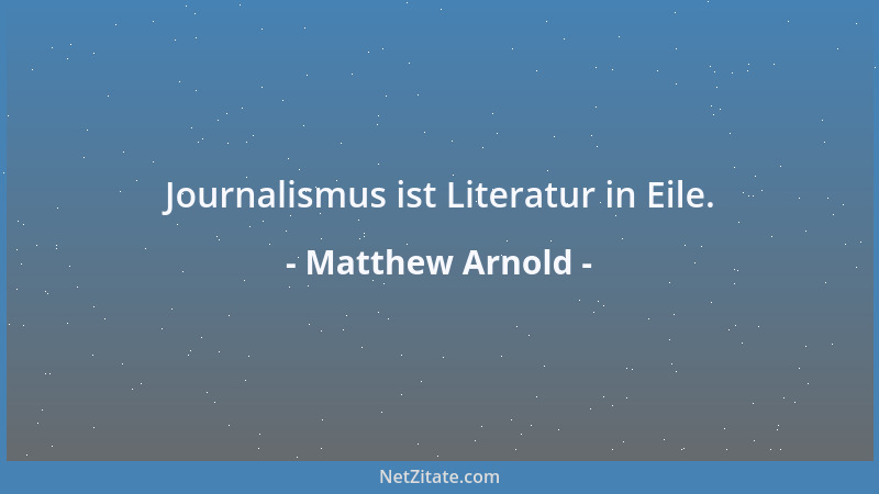Matthew Arnold - Journalismus ist Literatur in Eile....