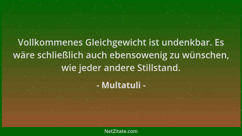 Multatuli - Vollkommenes Gleichgewicht ist undenkbar. Es wäre schließlich auch ebensowenig zu wünschen, wie jeder andere St...